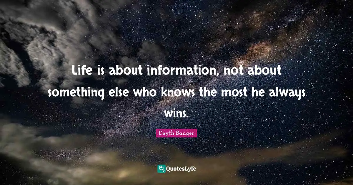 Life is about information, not about something else who knows the most he always wins.
