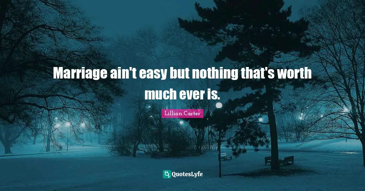 Marriage ain't easy but nothing that's worth much ever is.