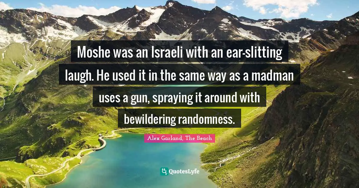 Moshe was an Israeli with an ear-slitting laugh. He used it in the same way as a madman uses a gun, spraying it around with bewildering randomness.