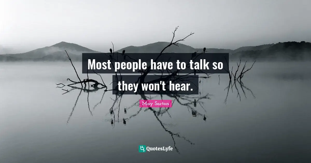 Most people have to talk so they won't hear.