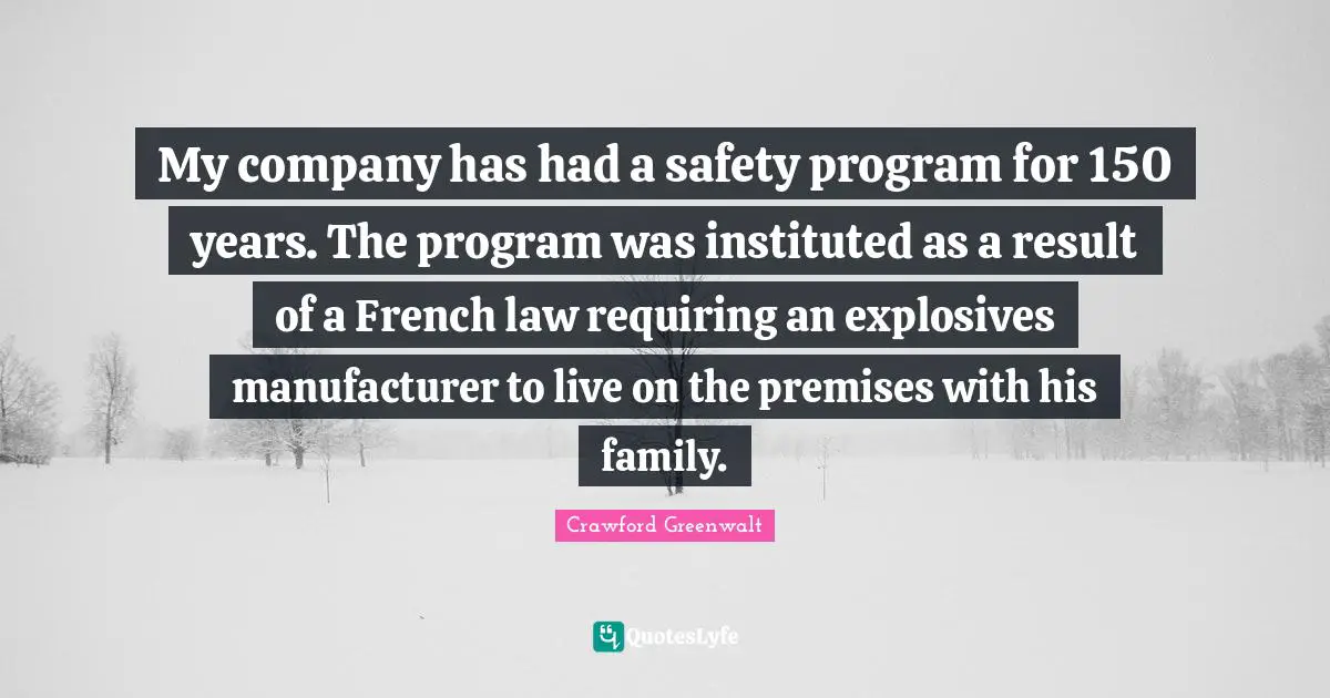 My company has had a safety program for 150 years. The program was instituted as a result of a French law requiring an explosives manufacturer to live on the premises with his family.