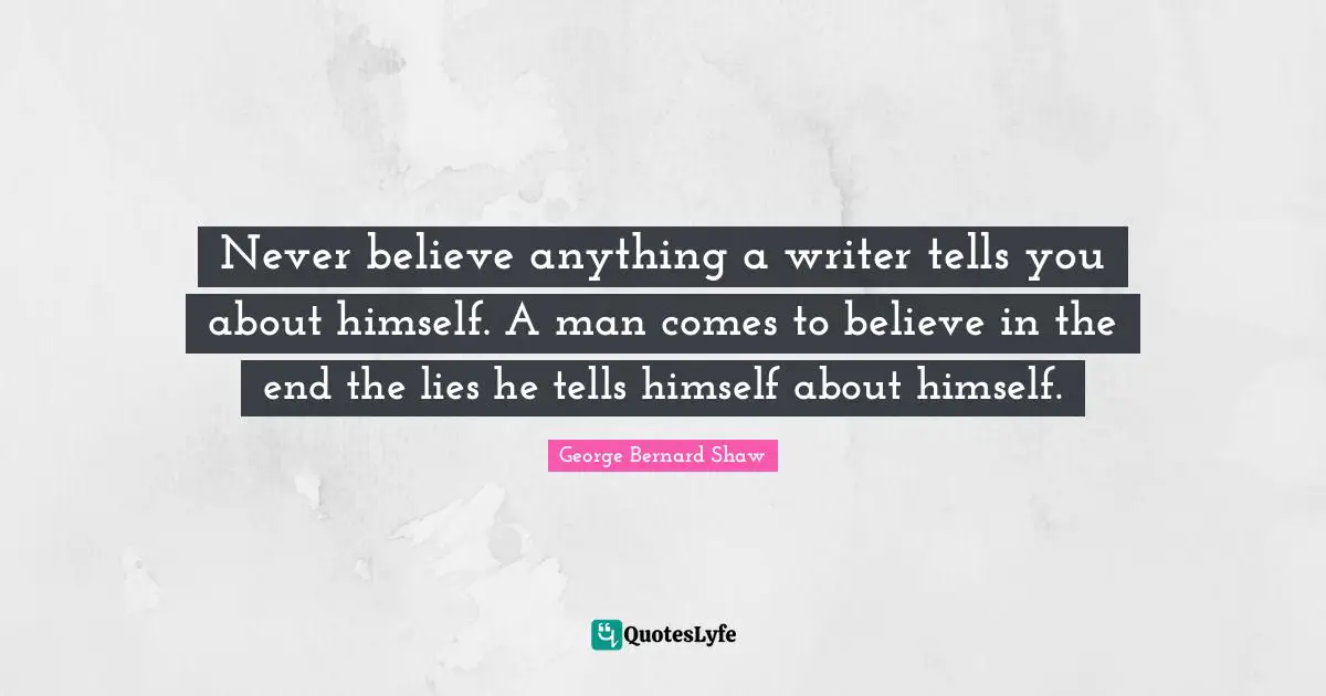 Never believe anything a writer tells you about himself. A man comes to believe in the end the lies he tells himself about himself.