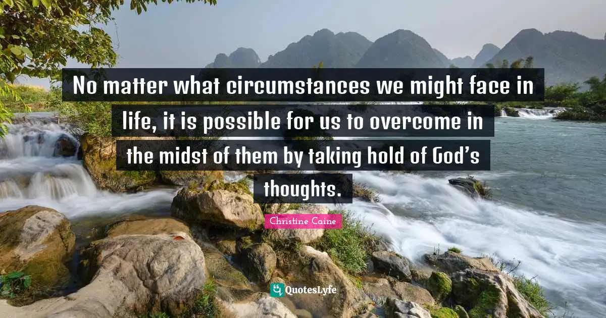 No matter what circumstances we might face in life, it is possible for us to overcome in the midst of them by taking hold of God’s thoughts.
