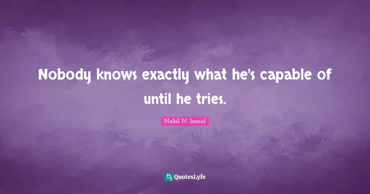 Nobody knows exactly what he's capable of until he tries.