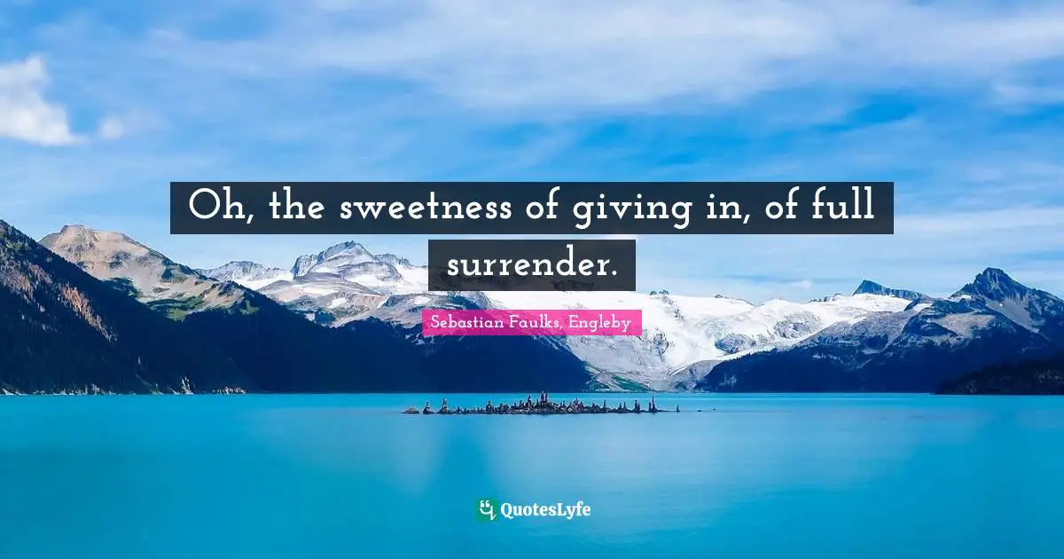 Oh, the sweetness of giving in, of full surrender.