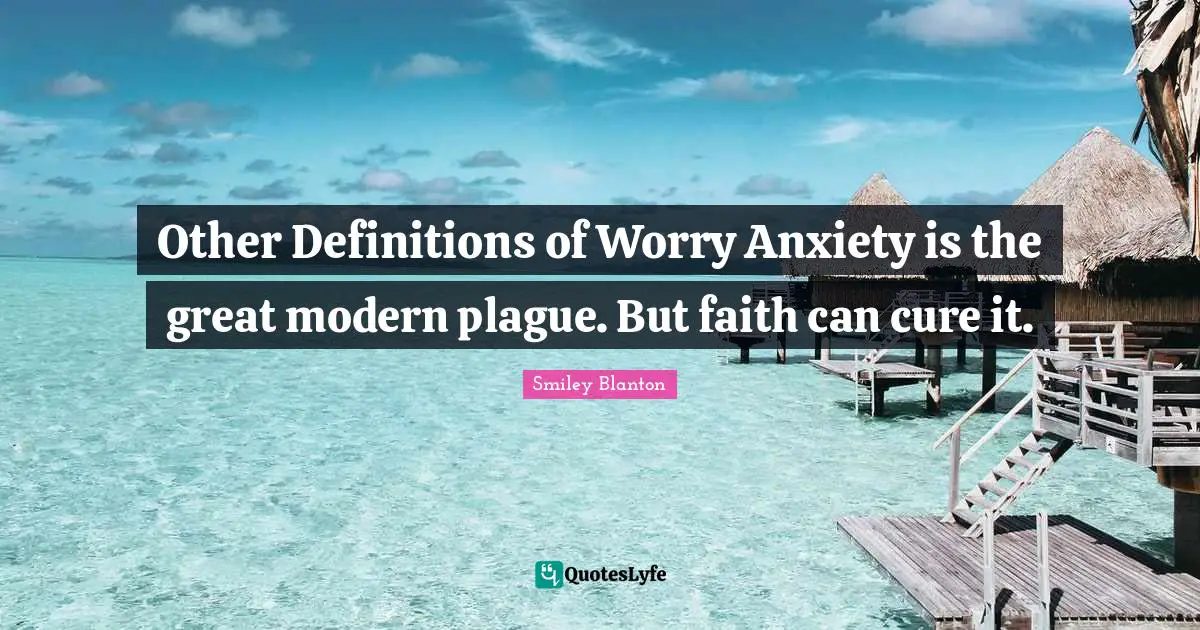 Other Definitions of Worry Anxiety is the great modern plague. But faith can cure it.