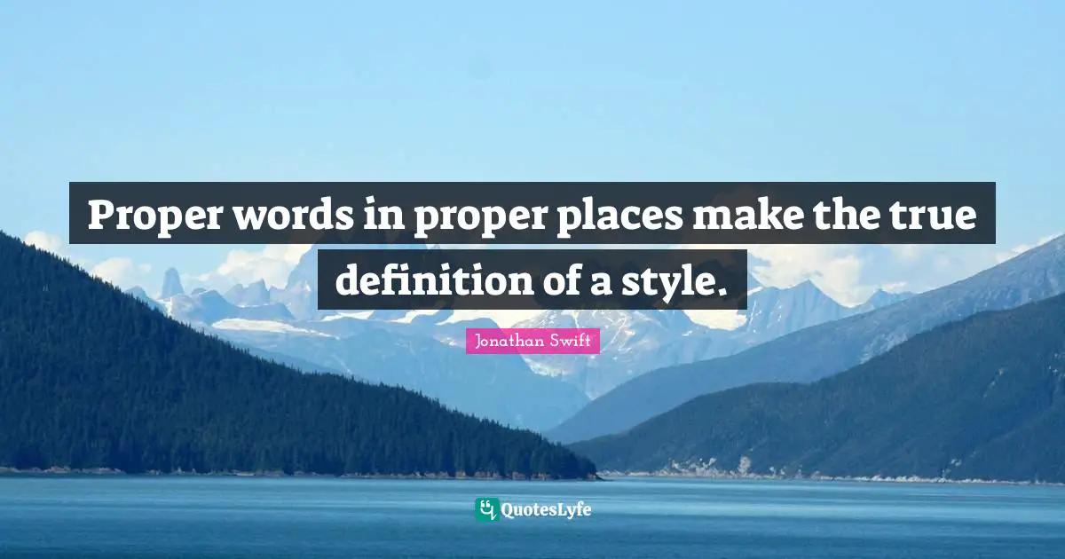 Proper words in proper places make the true definition of a style.
