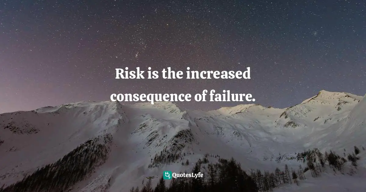 Risk is the increased consequence of failure.