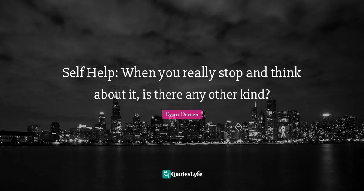Self Help: When you really stop and think about it, is there any other kind?