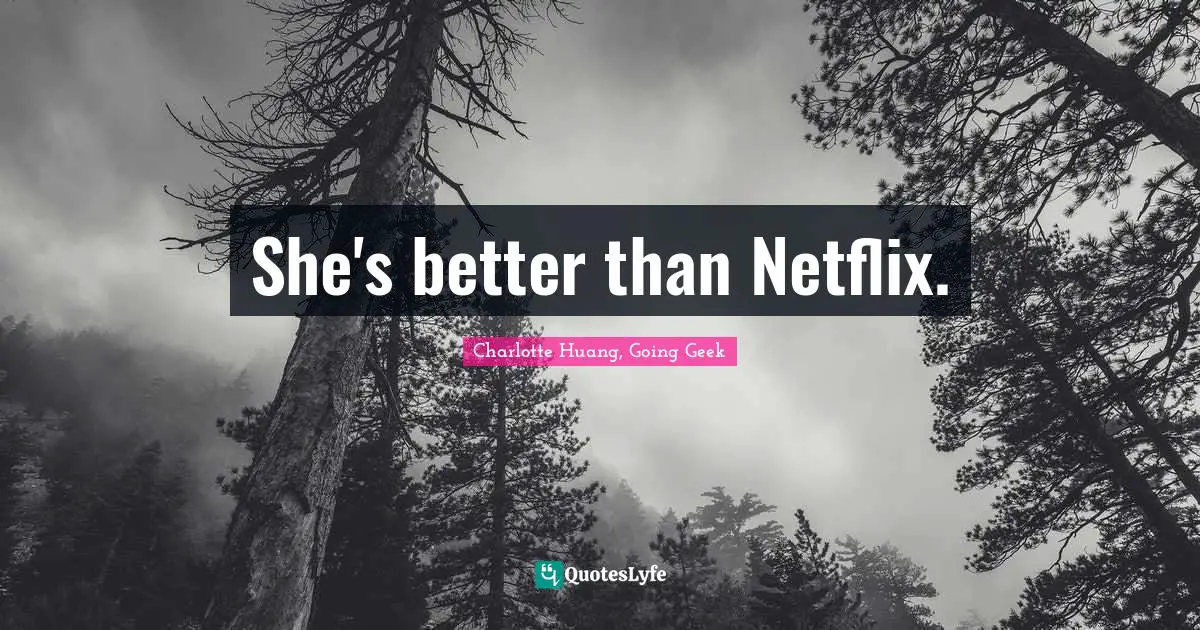 She's better than Netflix.