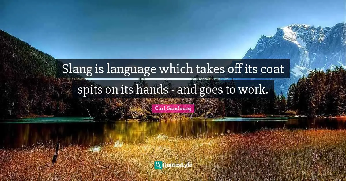 Slang is language which takes off its coat spits on its hands - and goes to work.