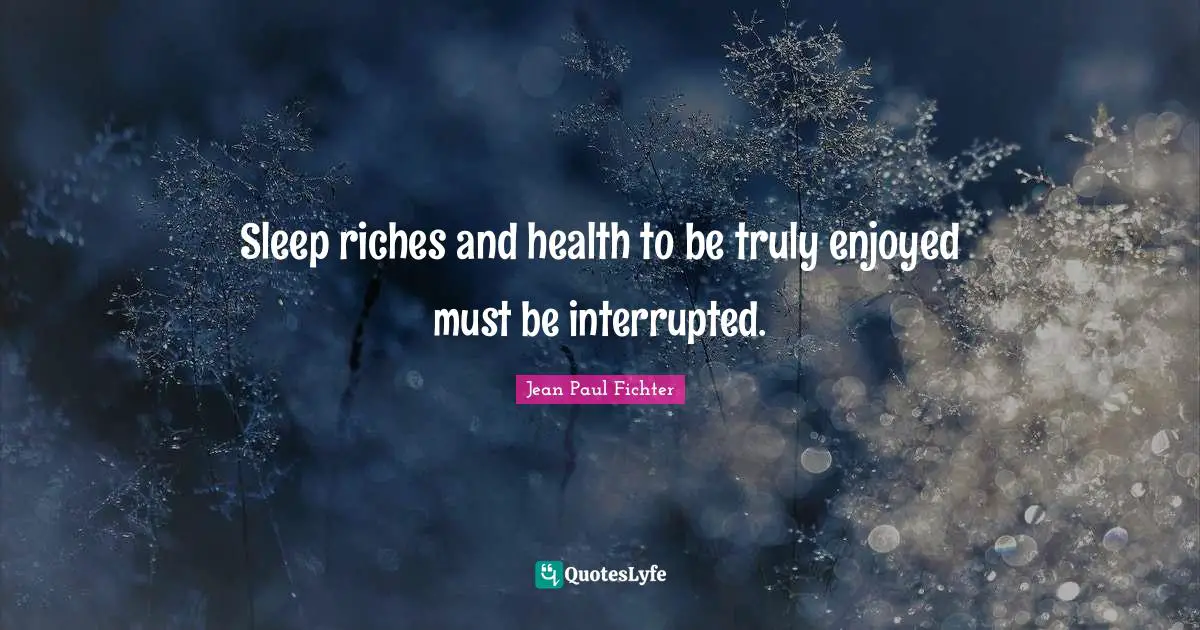 Sleep riches and health to be truly enjoyed must be interrupted.