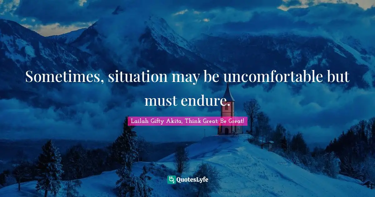 Troubles Quotes: "Sometimes, situation may be uncomfortable but must endure."