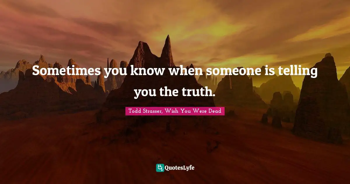 Todd Strasser Quotes: "Sometimes you know when someone is telling you the truth."