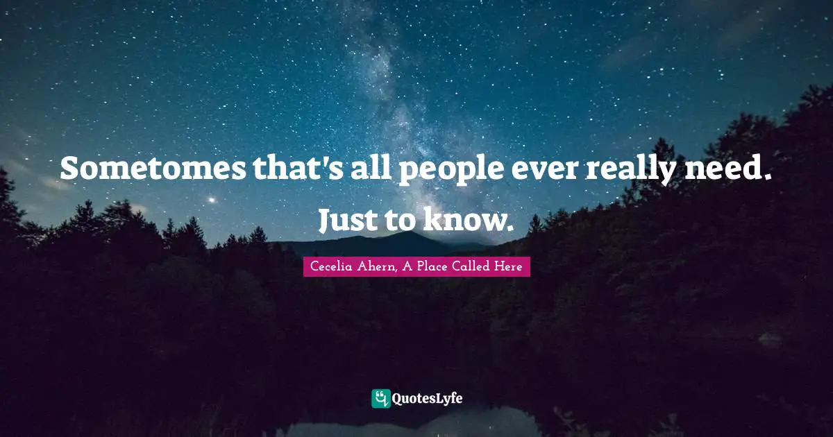 Sometomes that's all people ever really need. Just to know.