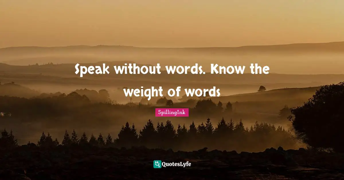 Speak without words. Know the weight of words