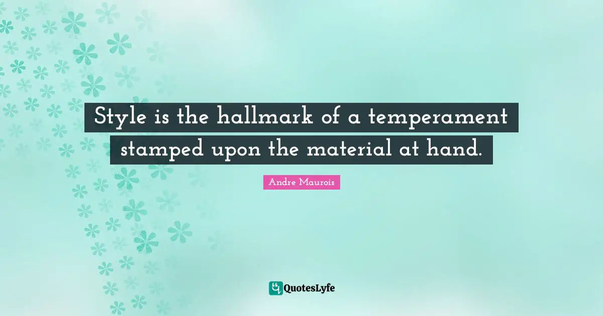 Andre Maurois Quotes: "Style is the hallmark of a temperament stamped upon the material at hand."