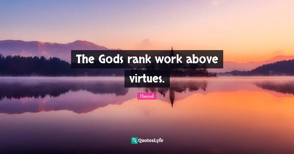Hesiod Quotes: "The Gods rank work above virtues."