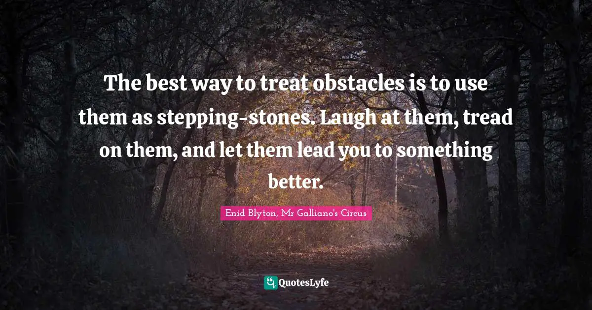 Obstacles Quotes: "The best way to treat obstacles is to use them as stepping-stones. Laugh at them, tread on them, and let them lead you to something better."