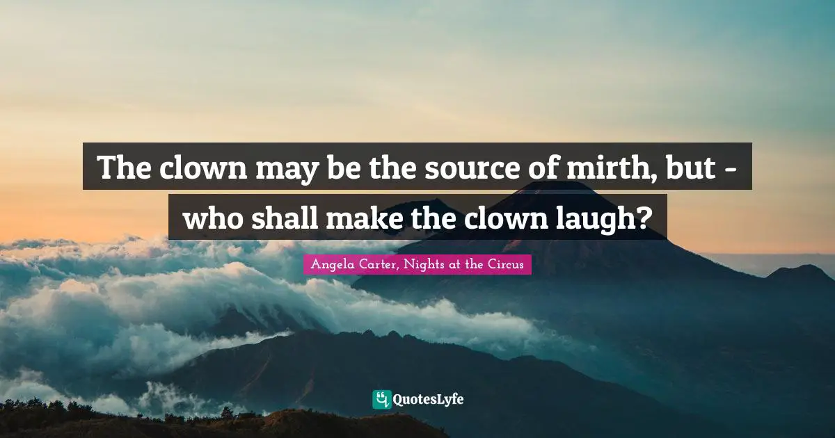 The clown may be the source of mirth, but - who shall make the clown laugh?