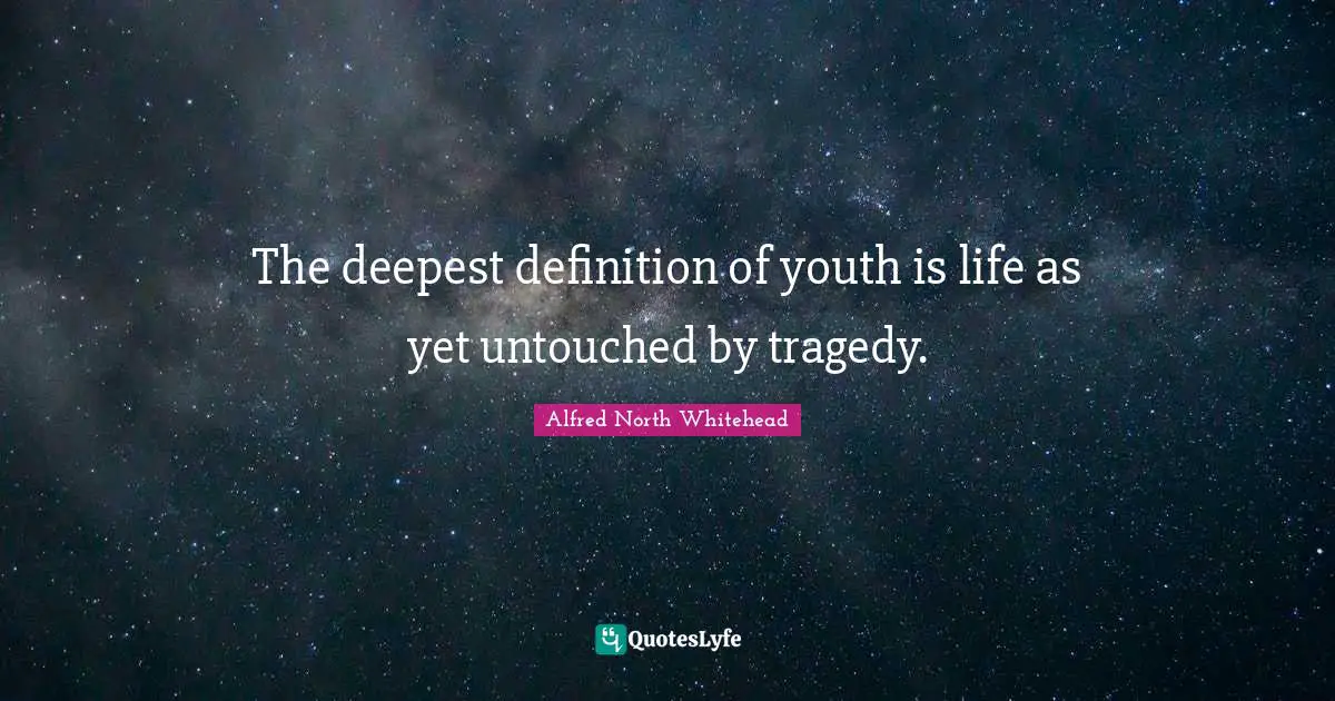 The deepest definition of youth is life as yet untouched by tragedy.