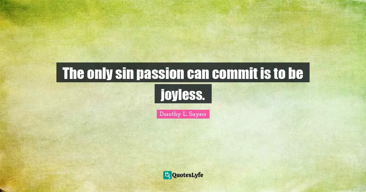 Dorothy L. Sayers Quotes: "The only sin passion can commit is to be joyless."