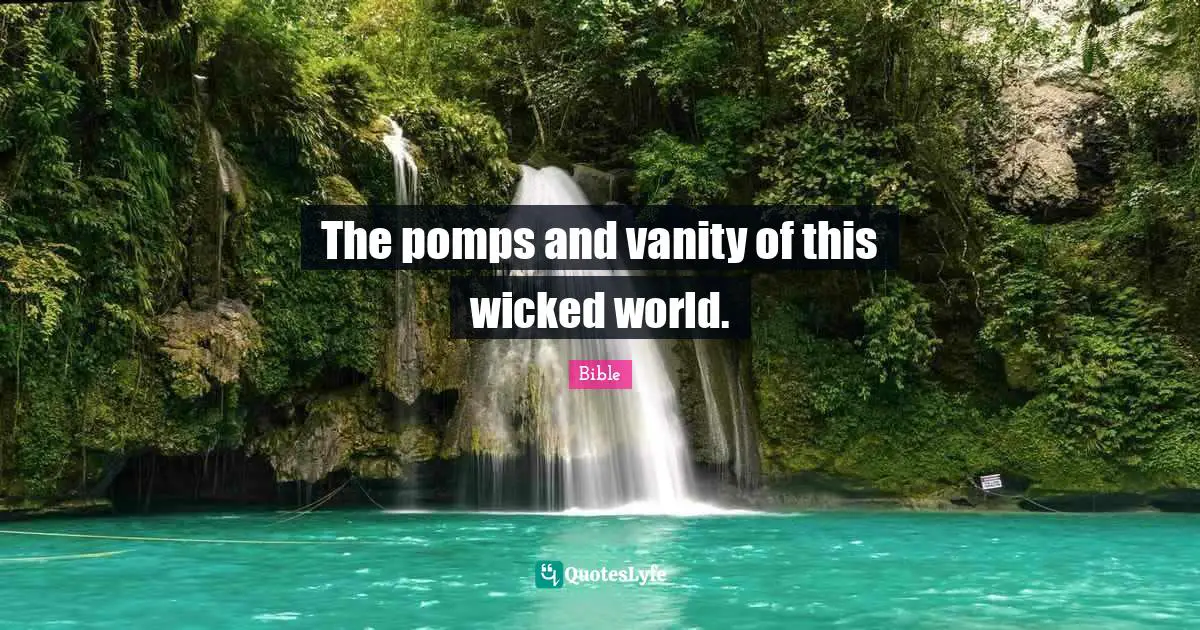 The pomps and vanity of this wicked world.