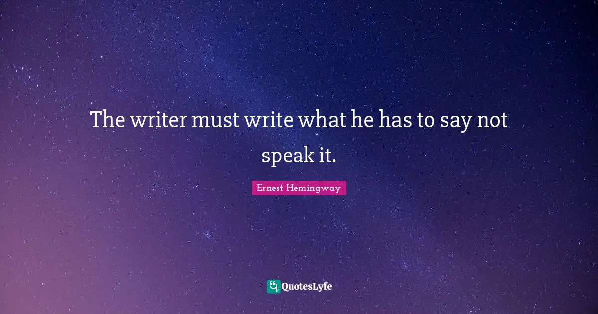 The writer must write what he has to say not speak it.
