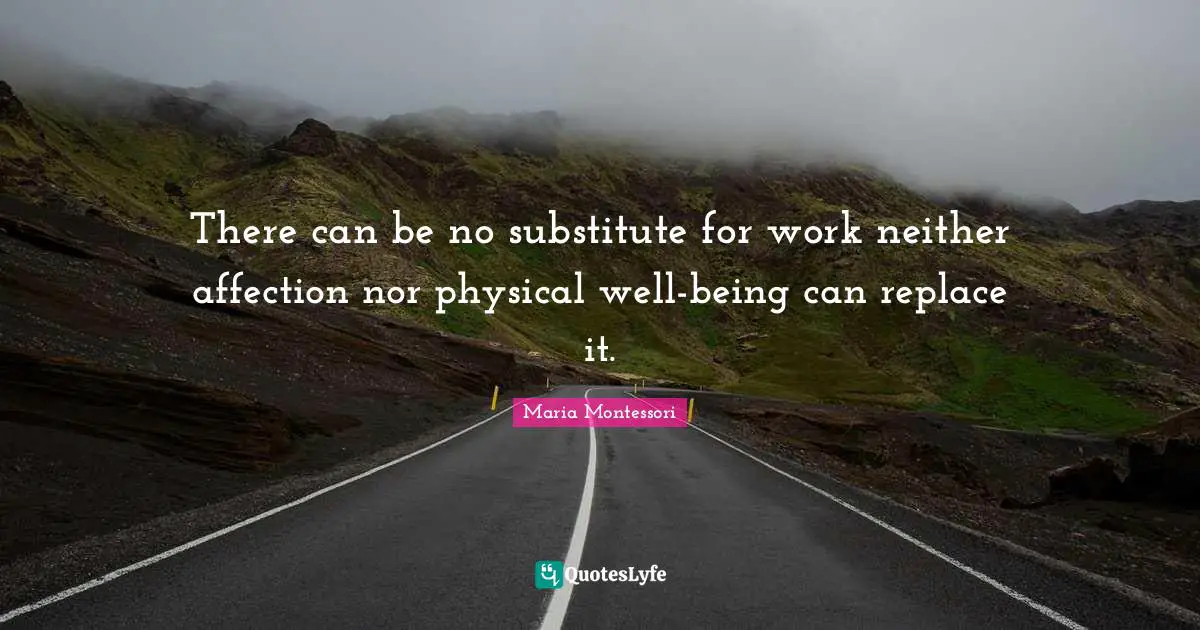 There can be no substitute for work neither affection nor physical well-being can replace it.