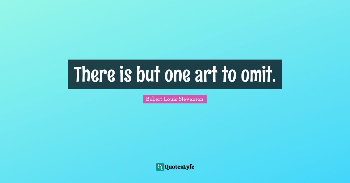 There is but one art to omit.