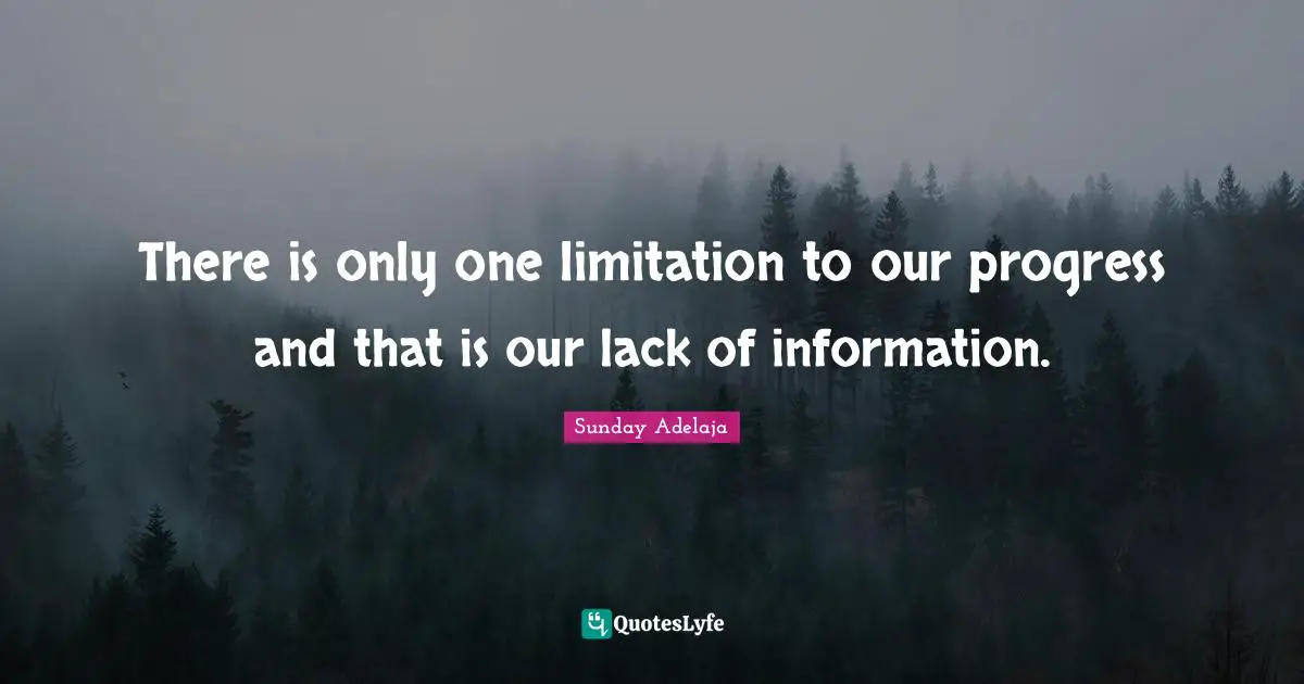 There is only one limitation to our progress and that is our lack of information.