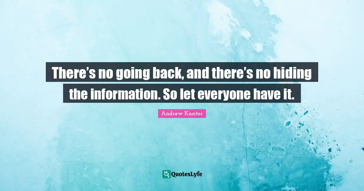 There’s no going back, and there’s no hiding the information. So let everyone have it.