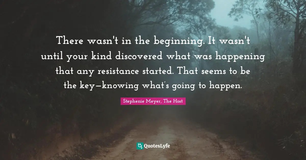 There wasn't in the beginning. It wasn't until your kind discovered what was happening that any resistance started. That seems to be the key—knowing what’s going to happen.