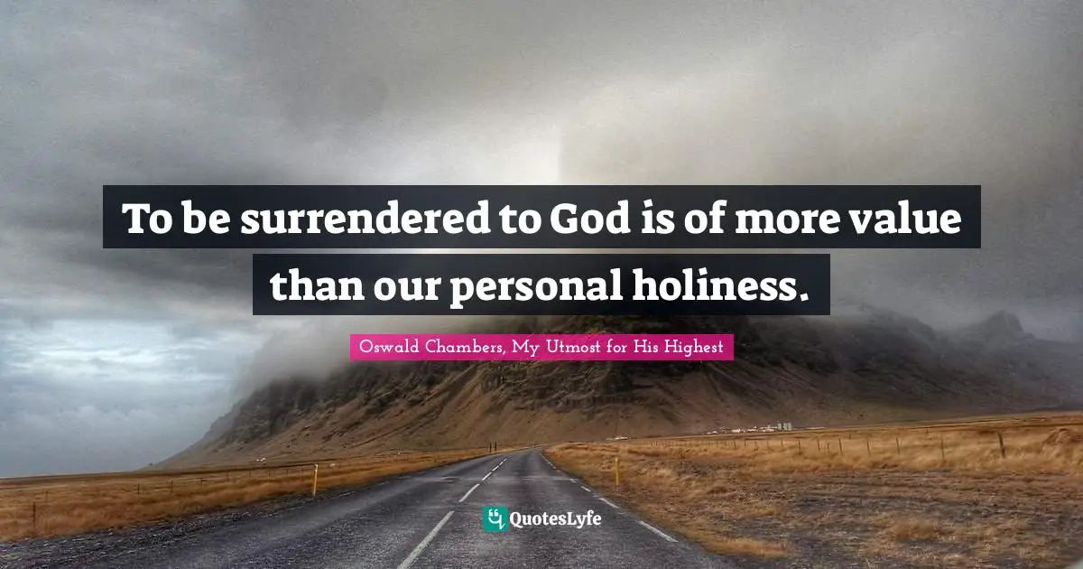 To be surrendered to God is of more value than our personal holiness.