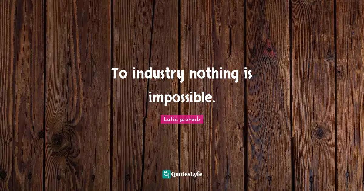 To industry nothing is impossible.