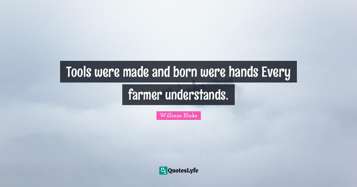 Tools were made and born were hands Every farmer understands.