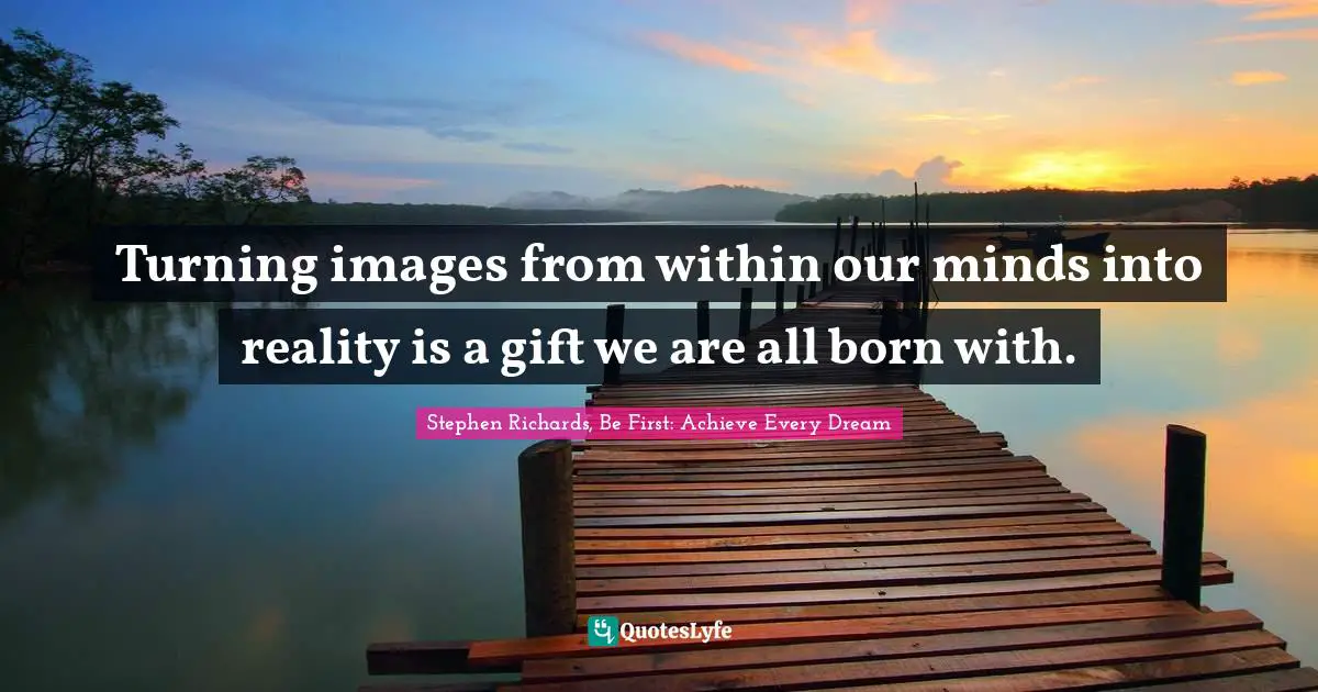 Turning images from within our minds into reality is a gift we are all born with.