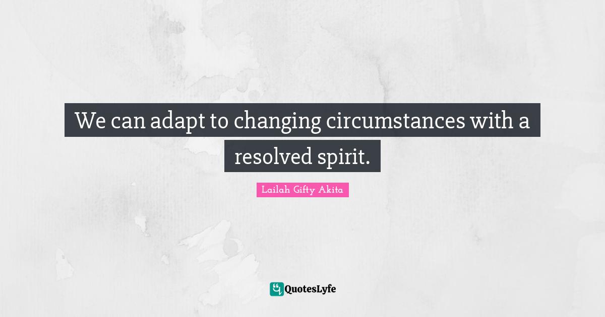 We can adapt to changing circumstances with a resolved spirit.