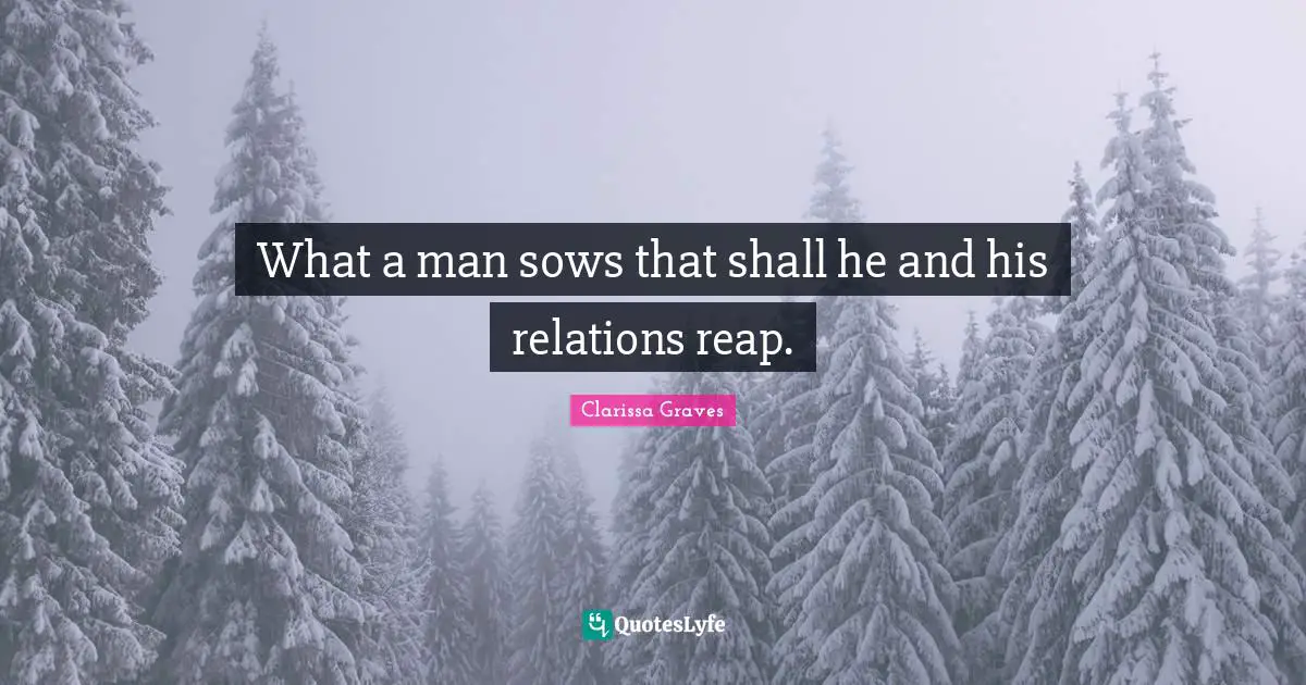 What a man sows that shall he and his relations reap.