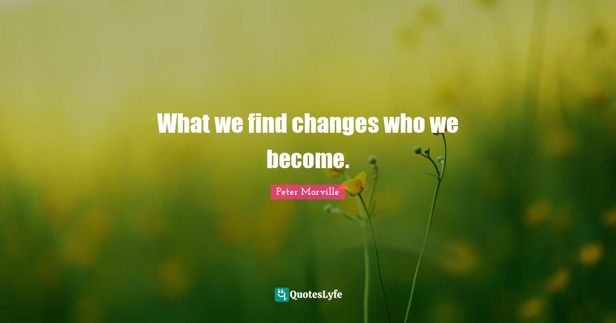 What we find changes who we become.