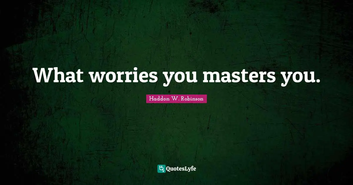 What worries you masters you.