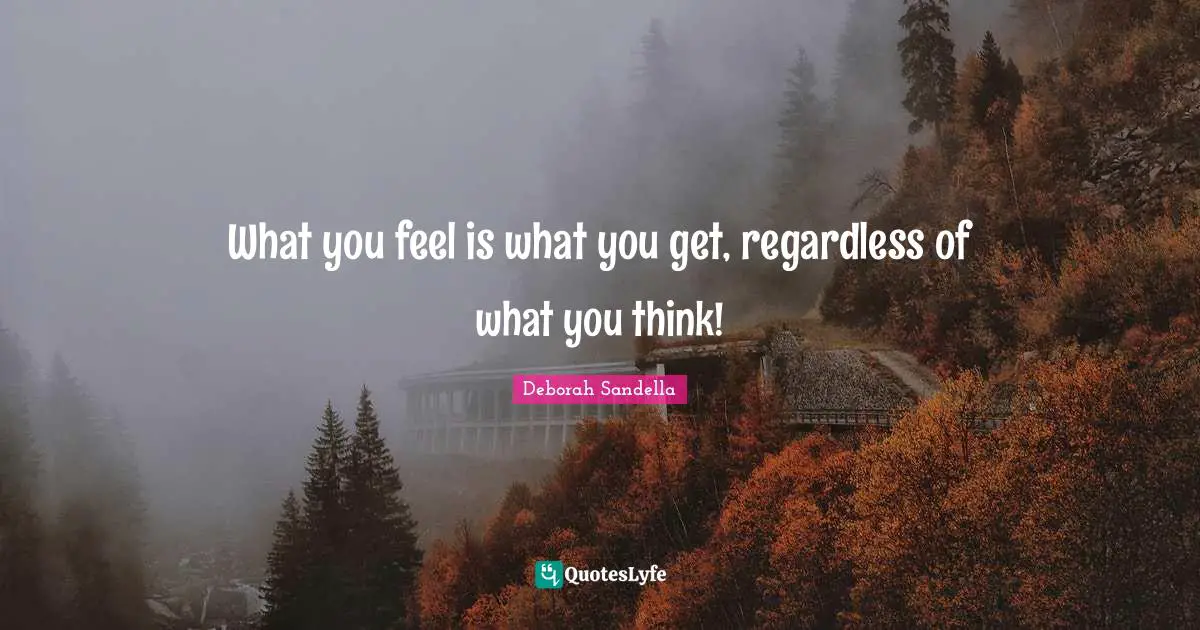 What you feel is what you get, regardless of what you think!