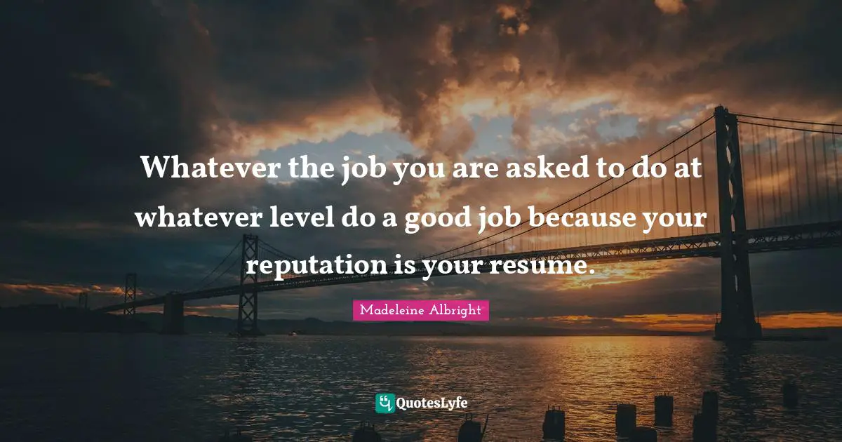 Whatever the job you are asked to do at whatever level do a good job because your reputation is your resume.