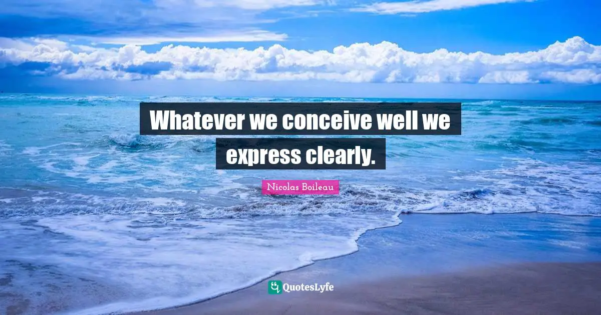 Whatever we conceive well we express clearly.