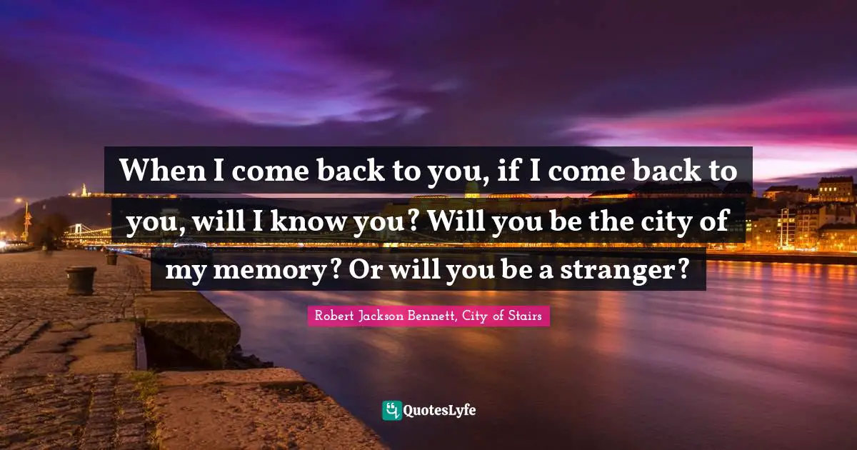 Robert Jackson Bennett, City of Stairs Quotes: When I come back to you, if I come back to you, will I know you? Will you be the city of my memory? Or will you be a stranger?