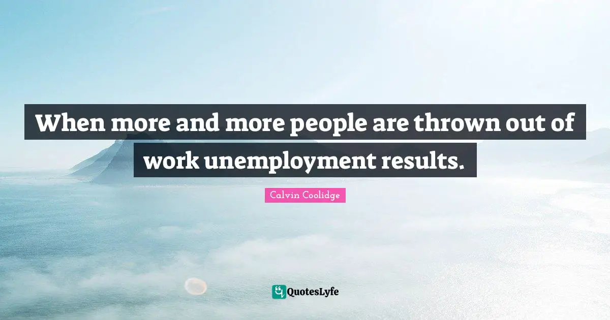 When more and more people are thrown out of work unemployment results.