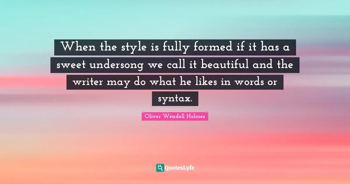 When the style is fully formed if it has a sweet undersong we call it beautiful and the writer may do what he likes in words or syntax.