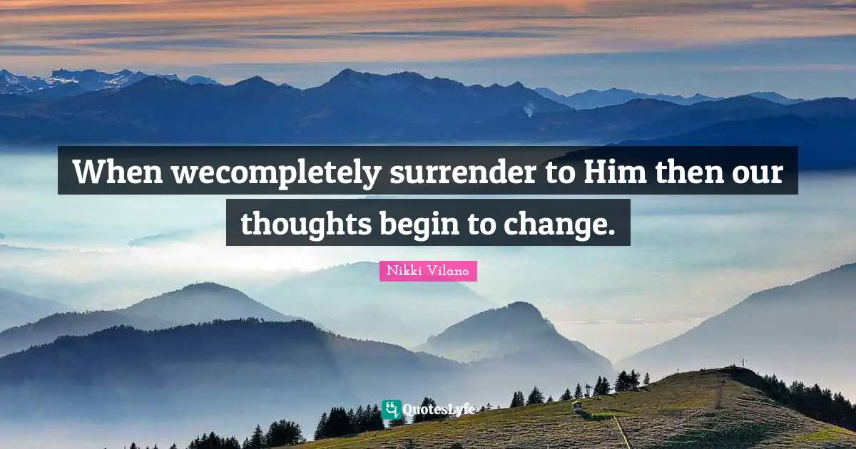 Thoughts Of The Mind Quotes: "When wecompletely surrender to Him then our thoughts begin to change."