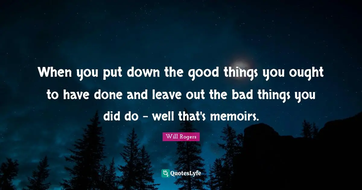 When you put down the good things you ought to have done and leave out the bad things you did do - well that's memoirs.