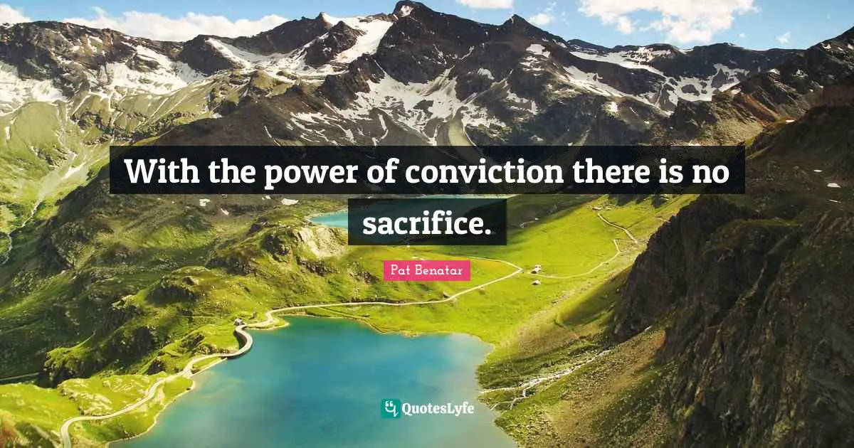 With the power of conviction there is no sacrifice.